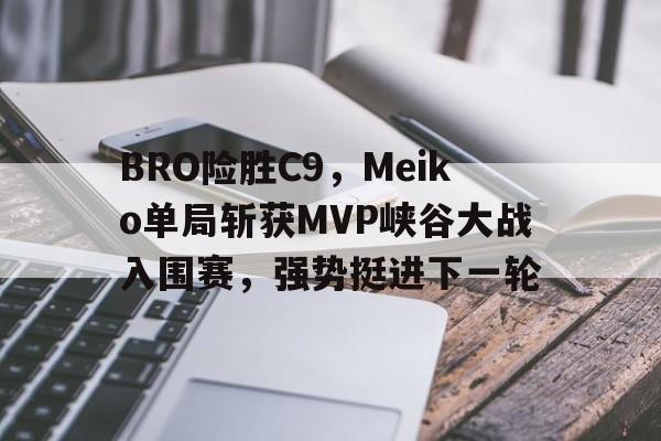 九游体育官方入口-BRO险胜C9，Meiko单局斩获MVP峡谷大战入围赛，强势挺进下一轮的简单介绍